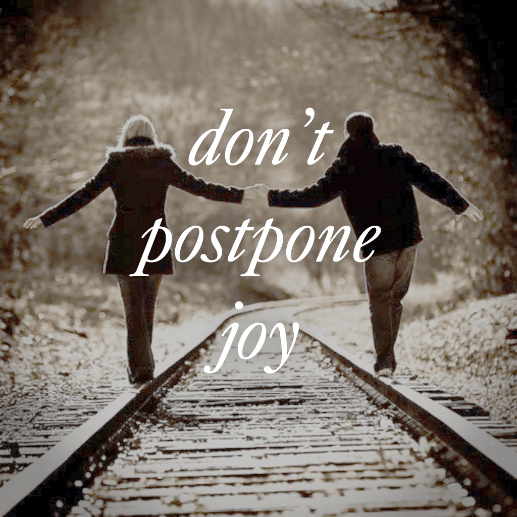 Do not postpone joy 1