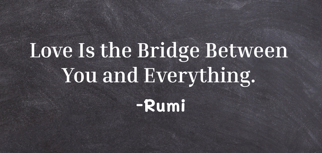 Love is the bridge between you and everything ~ rumi quotes on love
