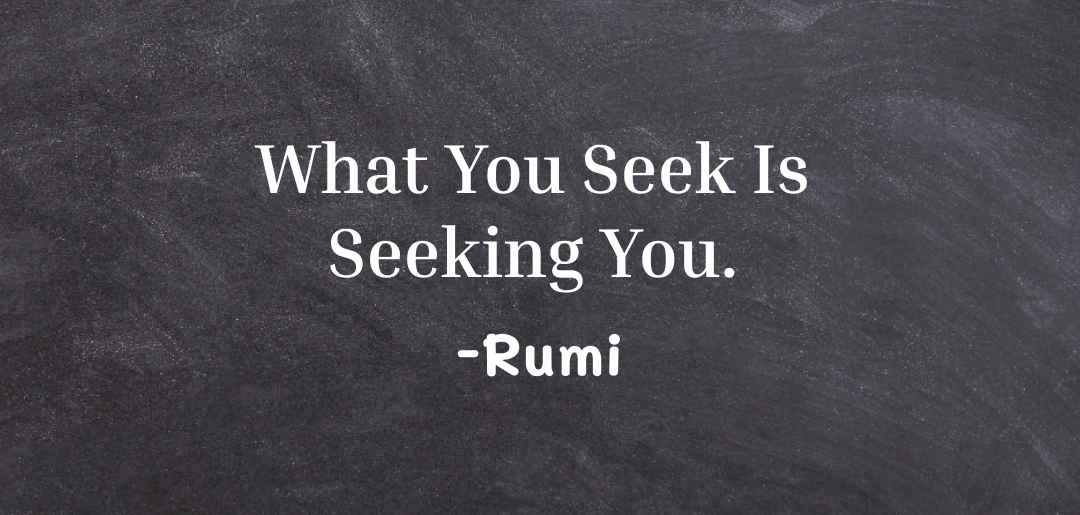 What you seek is seeking you ~rumi quotes on life
